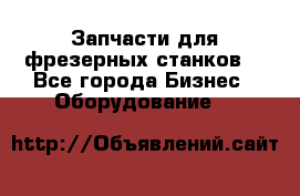 Запчасти для фрезерных станков. - Все города Бизнес » Оборудование   